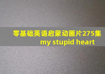 零基础英语启蒙动画片275集my stupid heart